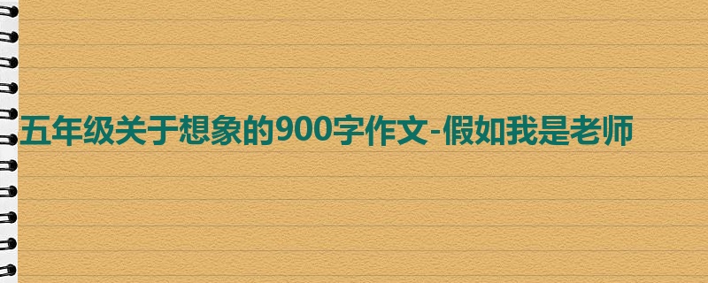 五年级关于想象的900字作文-假如我是老师