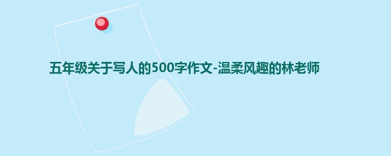 五年级关于写人的500字作文-温柔风趣的林老师