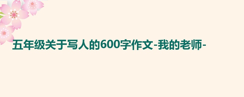 五年级关于写人的600字作文-我的老师-