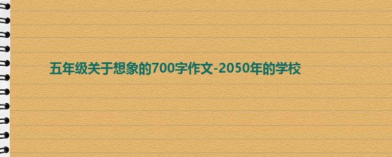 五年级关于想象的700字作文-2050年的学校