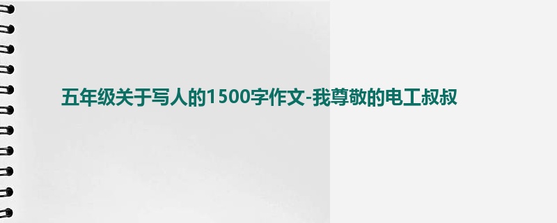 五年级关于写人的1500字作文-我尊敬的电工叔叔