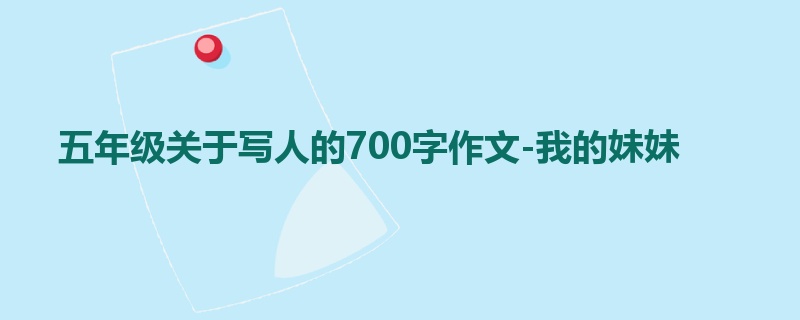 五年级关于写人的700字作文-我的妹妹
