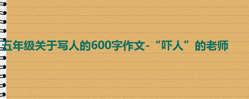 五年级关于写人的600字作文-“吓人”的老师