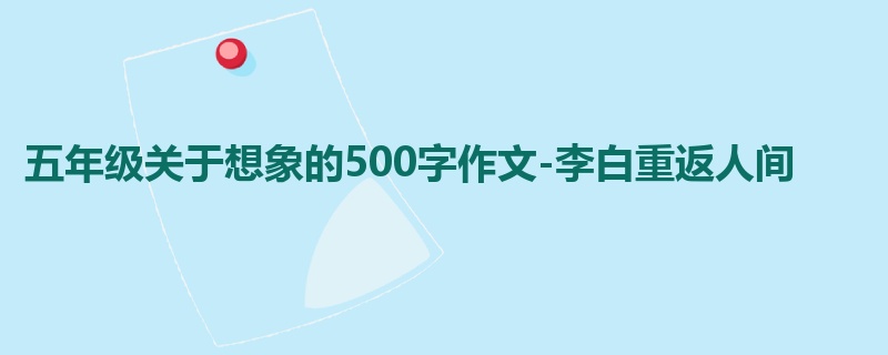 五年级关于想象的500字作文-李白重返人间