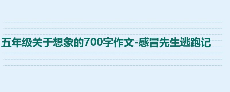 五年级关于想象的700字作文-感冒先生逃跑记