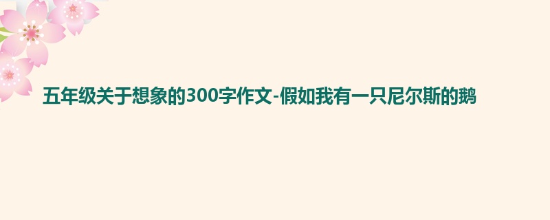 五年级关于想象的300字作文-假如我有一只尼尔斯的鹅