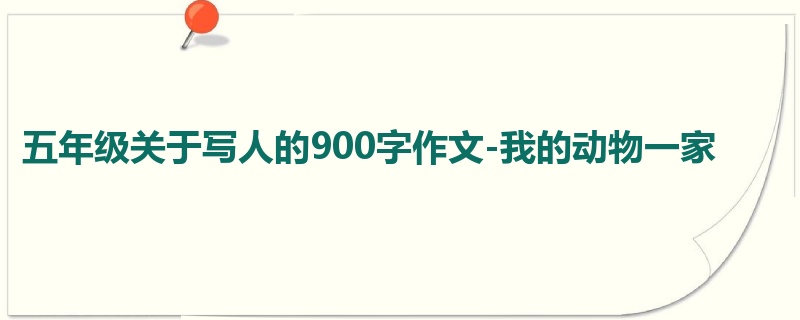 五年级关于写人的900字作文-我的动物一家