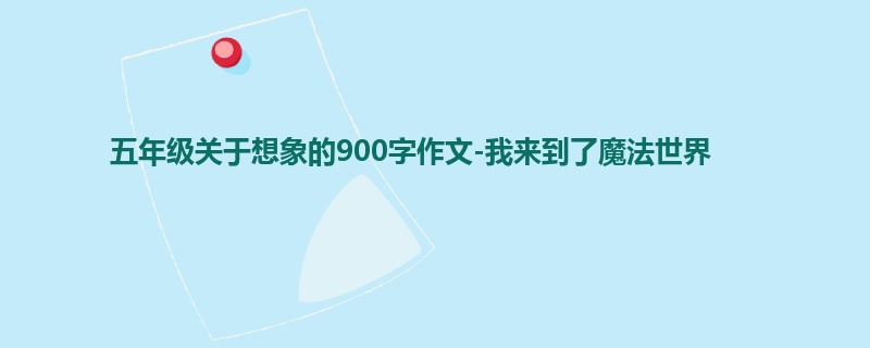 五年级关于想象的900字作文-我来到了魔法世界