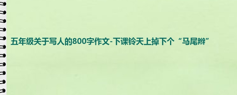 五年级关于写人的800字作文-下课铃天上掉下个“马尾辫”