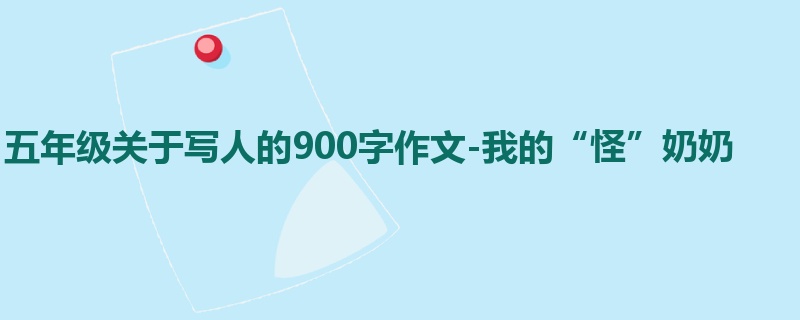 五年级关于写人的900字作文-我的“怪”奶奶