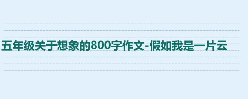 五年级关于想象的800字作文-假如我是一片云