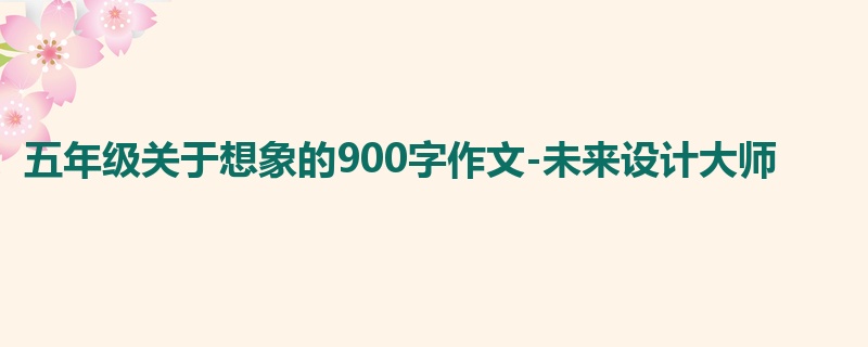 五年级关于想象的900字作文-未来设计大师