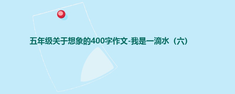 五年级关于想象的400字作文-我是一滴水(六)