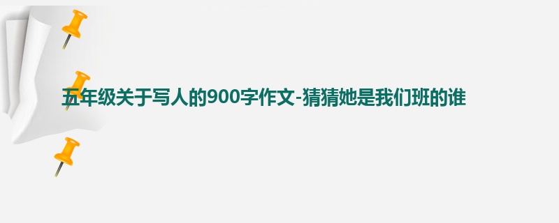 五年级关于写人的900字作文-猜猜她是我们班的谁