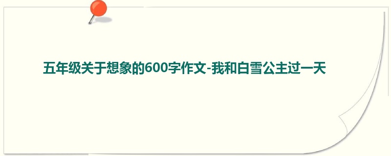 五年级关于想象的600字作文-我和白雪公主过一天