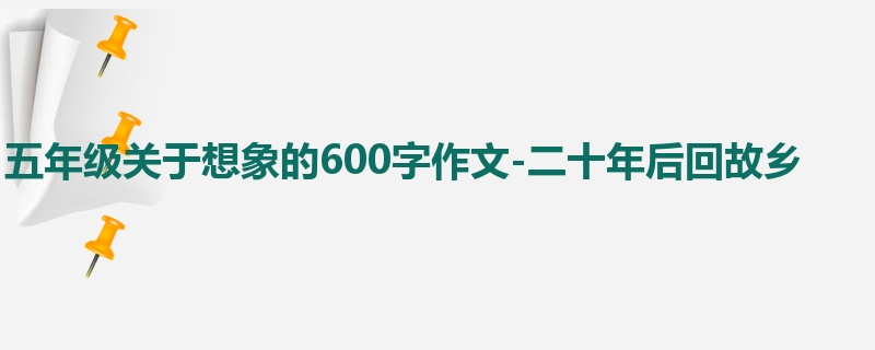 五年级关于想象的600字作文-二十年后回故乡