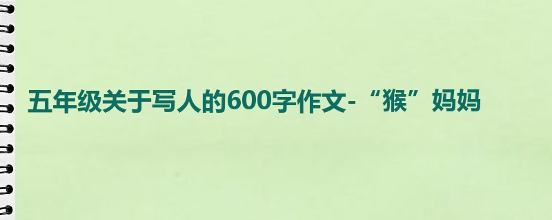 五年级关于写人的600字作文-“猴”妈妈