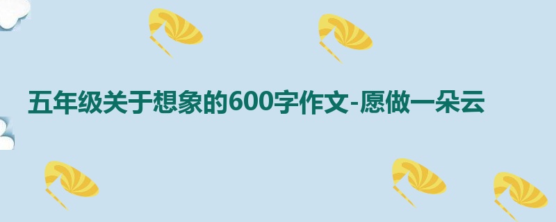 五年级关于想象的600字作文-愿做一朵云