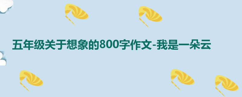 五年级关于想象的800字作文-我是一朵云