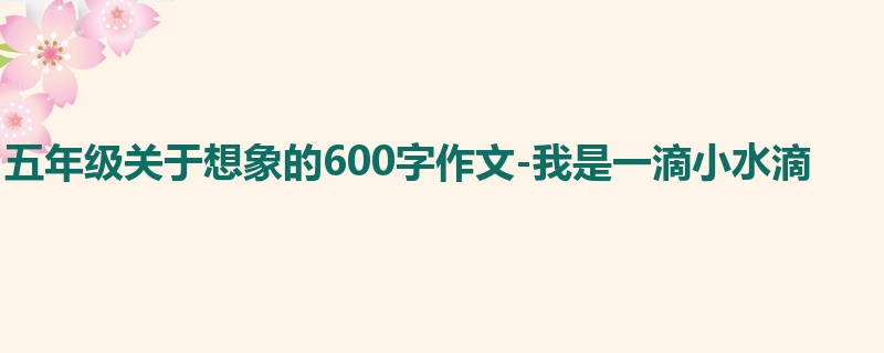 五年级关于想象的600字作文-我是一滴小水滴