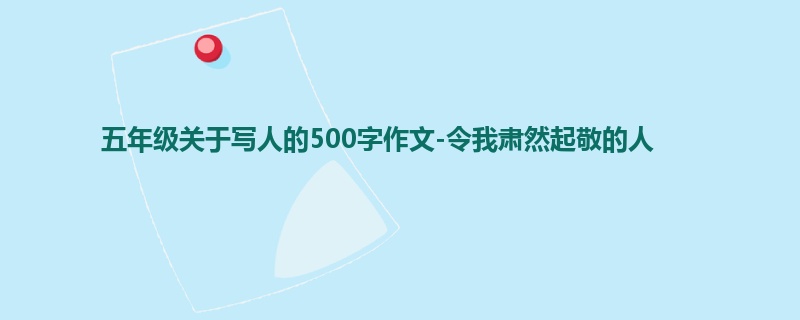 五年级关于写人的500字作文-令我肃然起敬的人