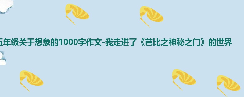 五年级关于想象的1000字作文-我走进了《芭比之神秘之门》的世界