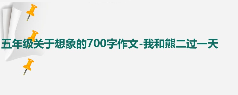 五年级关于想象的700字作文-我和熊二过一天