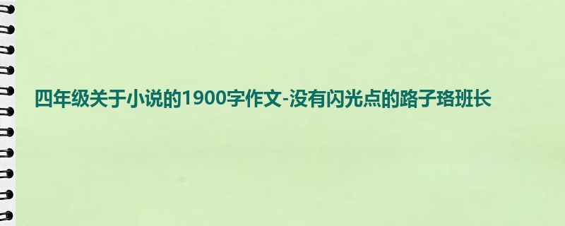 四年级关于小说的1900字作文-没有闪光点的路子珞班长