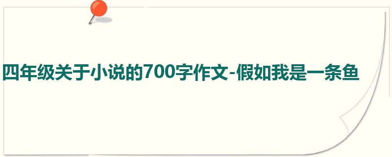 四年级关于小说的700字作文-假如我是一条鱼