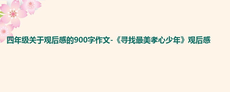 四年级关于观后感的900字作文-《寻找最美孝心少年》观后感