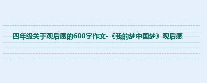 四年级关于观后感的600字作文-《我的梦中国梦》观后感