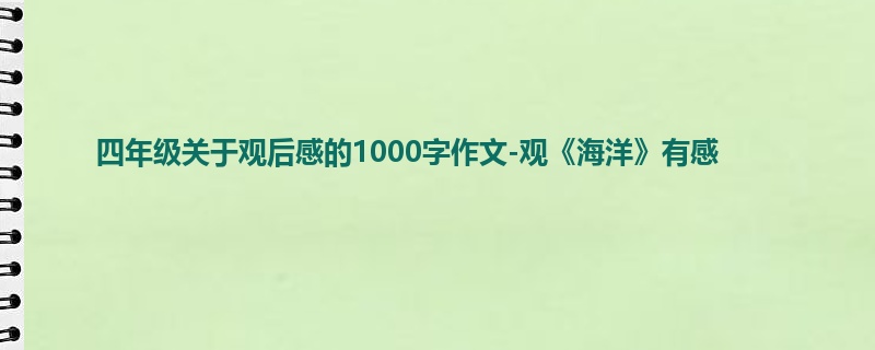 四年级关于观后感的1000字作文-观《海洋》有感