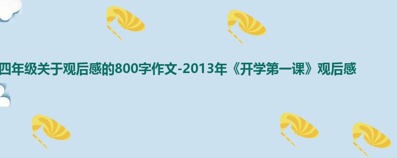 四年级关于观后感的800字作文-2013年《开学第一课》观后感