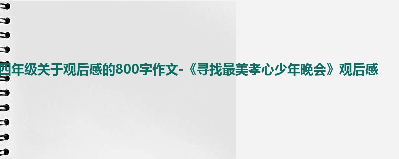 四年级关于观后感的800字作文-《寻找最美孝心少年晚会》观后感