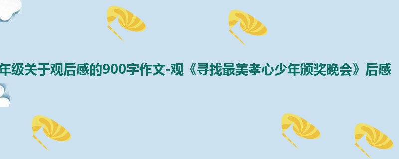 四年级关于观后感的900字作文-观《寻找最美孝心少年颁奖晚会》后感