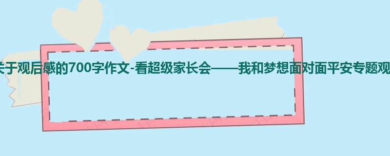 四年级关于观后感的700字作文-看超级家长会——我和梦想面对面平安专题观后感