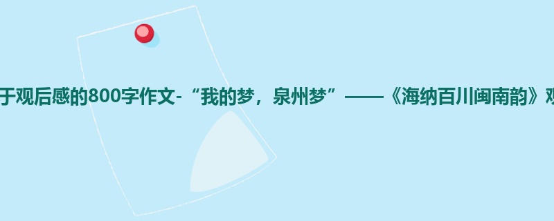 四年级关于观后感的800字作文-“我的梦,泉州梦”——《海纳百川闽南韵》观后感