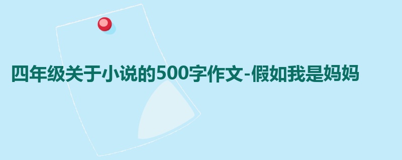 四年级关于小说的500字作文-假如我是妈妈