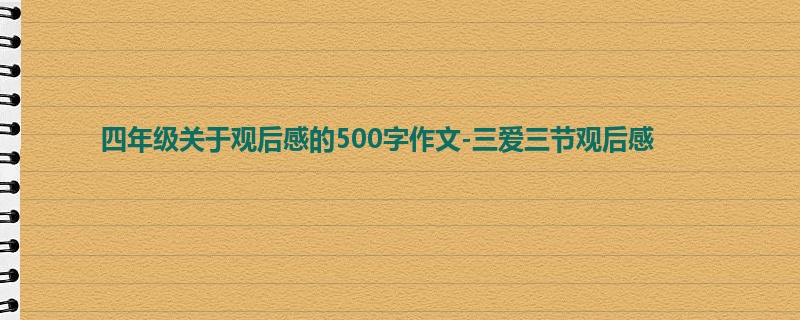 四年级关于观后感的500字作文-三爱三节观后感