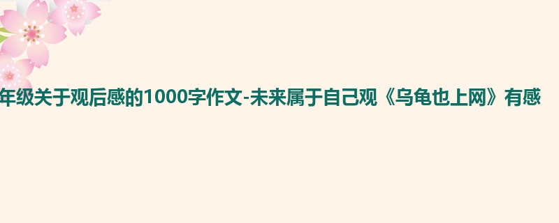 四年级关于观后感的1000字作文-未来属于自己观《乌龟也上网》有感