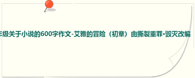 四年级关于小说的600字作文-艾雅的冒险(初章)由撕裂重罪·毁灭改编