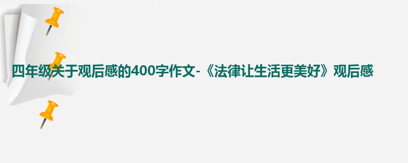 四年级关于观后感的400字作文-《法律让生活更美好》观后感