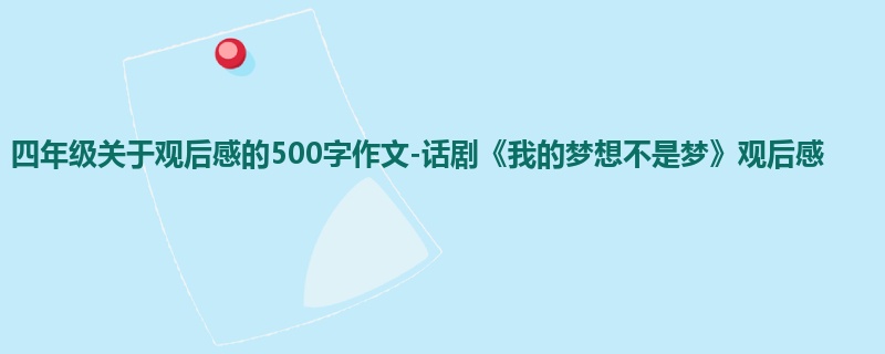 四年级关于观后感的500字作文-话剧《我的梦想不是梦》观后感