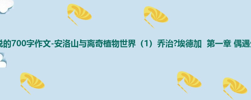 四年级关于小说的700字作文-安洛山与离奇植物世界(1)乔治?埃德加 第一章 偶遇生菜