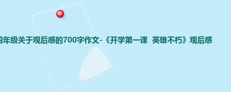 四年级关于观后感的700字作文-《开学第一课 英雄不朽》观后感