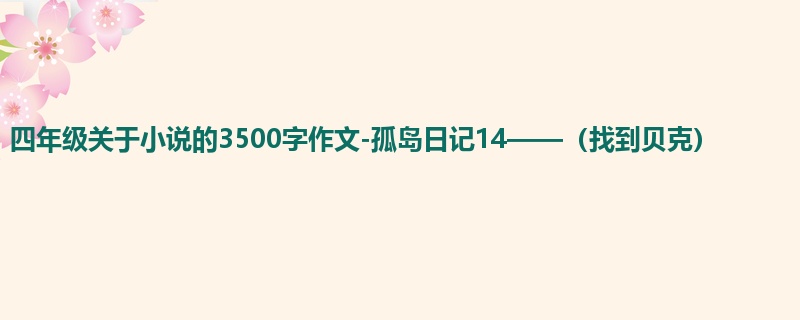 四年级关于小说的3500字作文-孤岛日记14——(找到贝克)