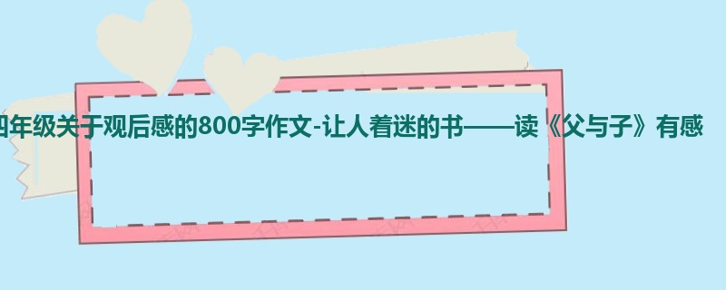 四年级关于观后感的800字作文-让人着迷的书——读《父与子》有感
