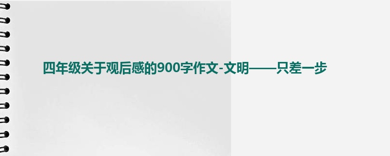 四年级关于观后感的900字作文-文明——只差一步