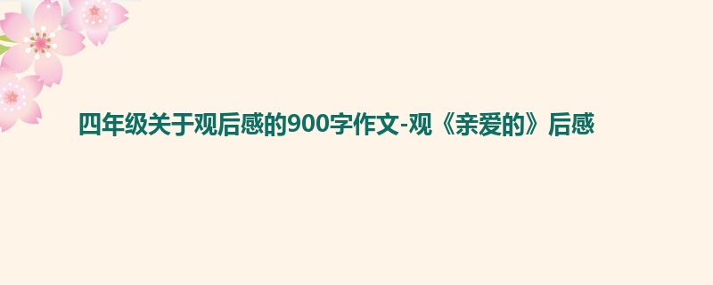 四年级关于观后感的900字作文-观《亲爱的》后感