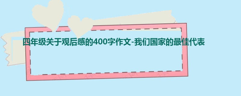 四年级关于观后感的400字作文-我们国家的最佳代表